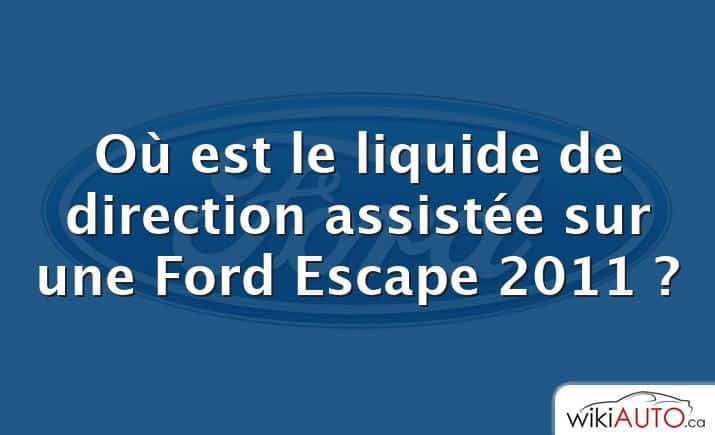 Où est le liquide de direction assistée sur une Ford Escape 2011 ?